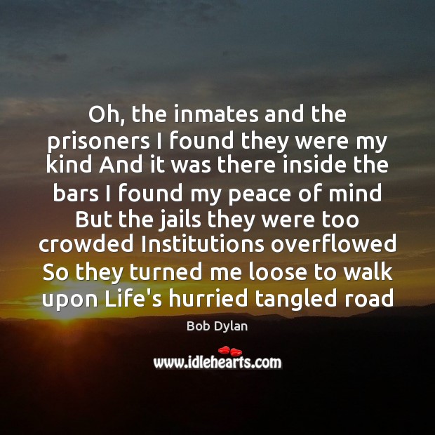 Oh, the inmates and the prisoners I found they were my kind Bob Dylan Picture Quote
