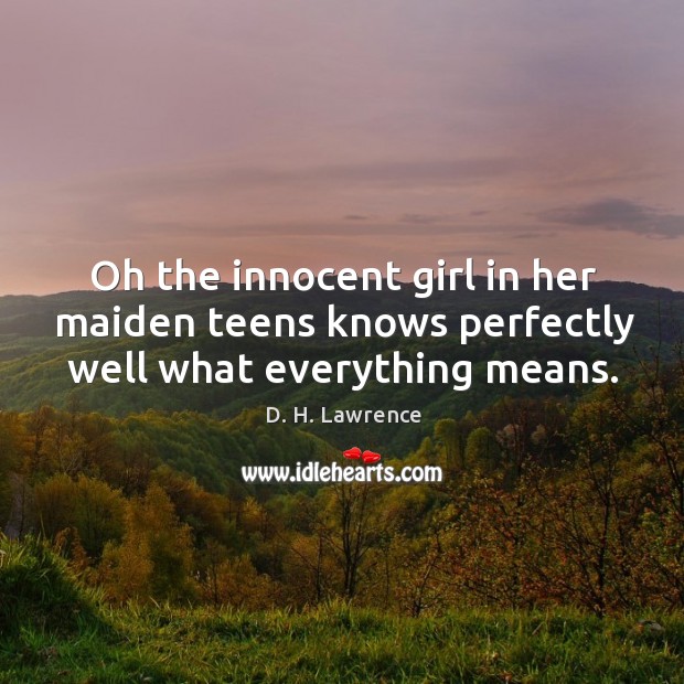 Oh the innocent girl in her maiden teens knows perfectly well what everything means. D. H. Lawrence Picture Quote