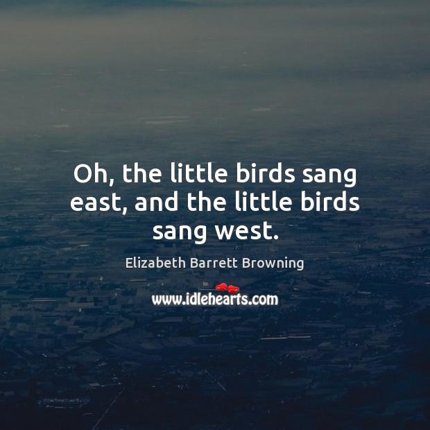 Oh, the little birds sang east, and the little birds sang west. Image