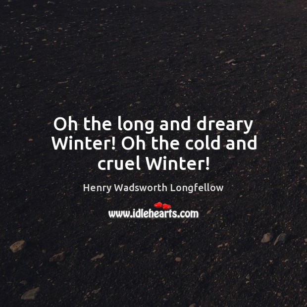 Oh the long and dreary Winter! Oh the cold and cruel Winter! Henry Wadsworth Longfellow Picture Quote