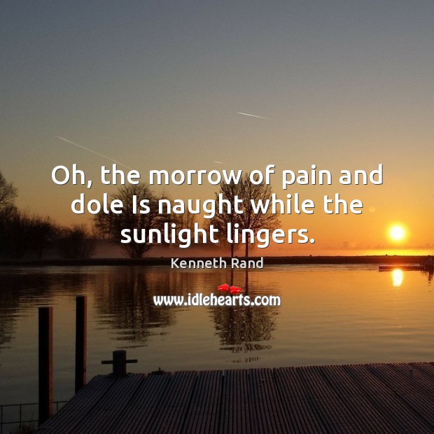 Oh, the morrow of pain and dole Is naught while the sunlight lingers. 