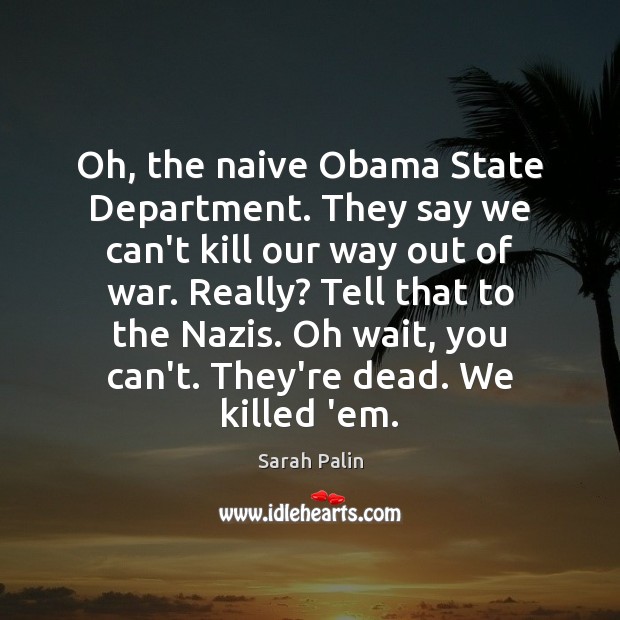 Oh, the naive Obama State Department. They say we can’t kill our Sarah Palin Picture Quote
