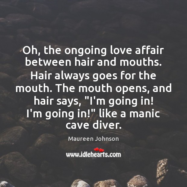Oh, the ongoing love affair between hair and mouths. Hair always goes Maureen Johnson Picture Quote