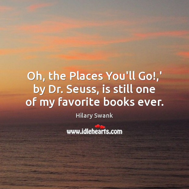 Oh, the Places You’ll Go!,’ by Dr. Seuss, is still one of my favorite books ever. Hilary Swank Picture Quote
