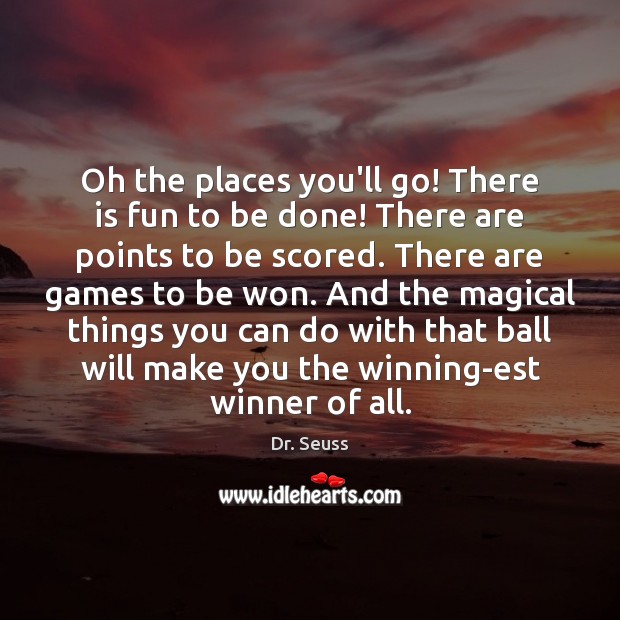 Oh the places you’ll go! There is fun to be done! There Dr. Seuss Picture Quote
