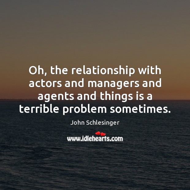 Oh, the relationship with actors and managers and agents and things is John Schlesinger Picture Quote