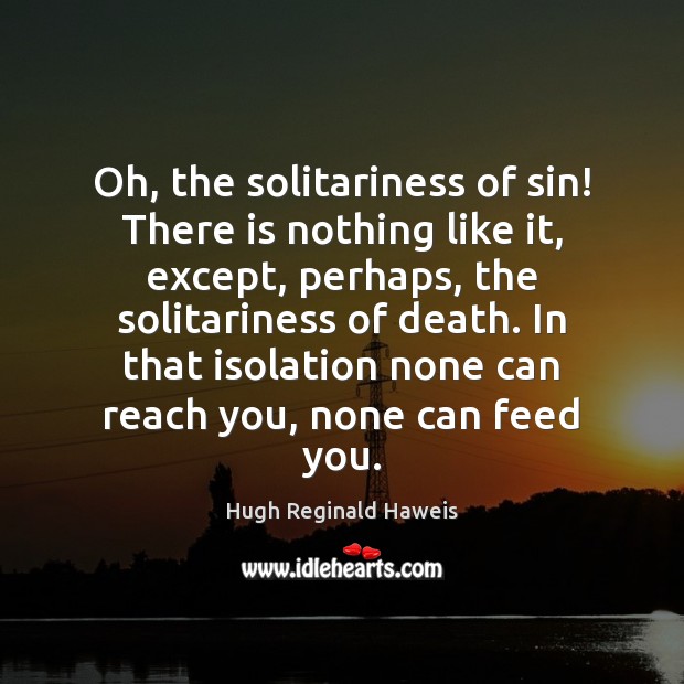 Oh, the solitariness of sin! There is nothing like it, except, perhaps, Hugh Reginald Haweis Picture Quote