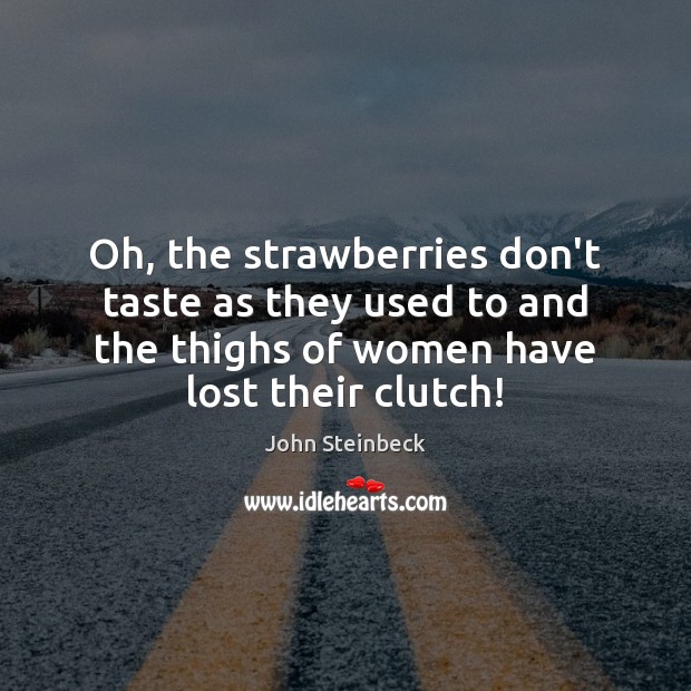 Oh, the strawberries don’t taste as they used to and the thighs John Steinbeck Picture Quote