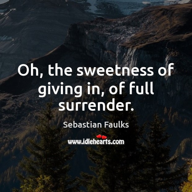 Oh, the sweetness of giving in, of full surrender. Sebastian Faulks Picture Quote