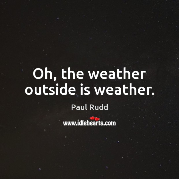 Oh, the weather outside is weather. Paul Rudd Picture Quote