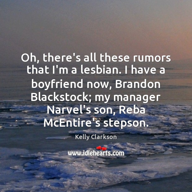 Oh, there’s all these rumors that I’m a lesbian. I have a Kelly Clarkson Picture Quote