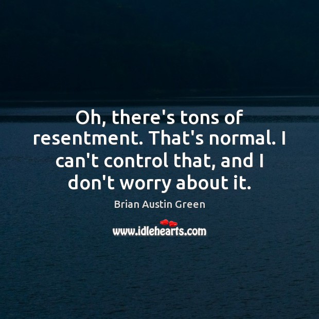 Oh, there’s tons of resentment. That’s normal. I can’t control that, and Brian Austin Green Picture Quote