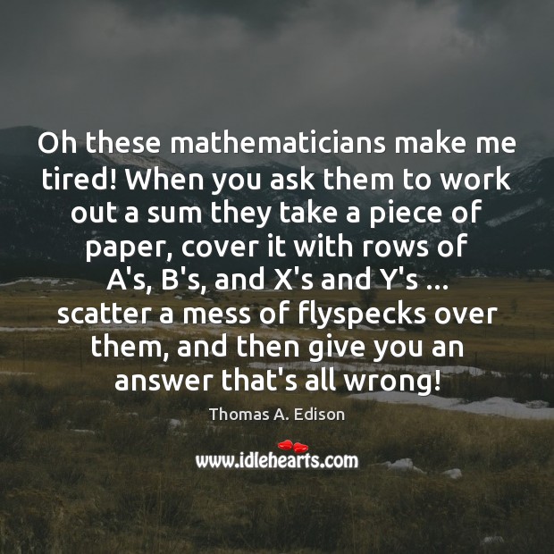 Oh these mathematicians make me tired! When you ask them to work Thomas A. Edison Picture Quote