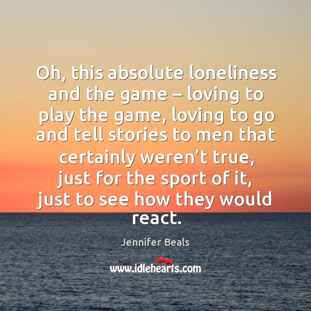 Oh, this absolute loneliness and the game – loving to play the game, loving to go Jennifer Beals Picture Quote