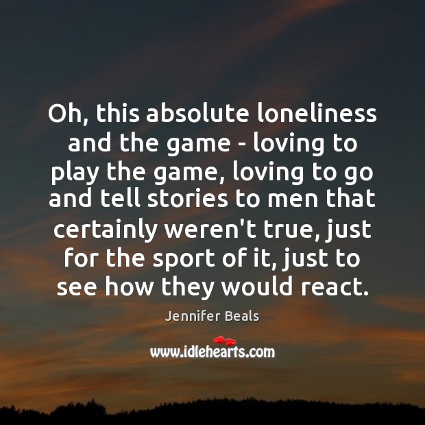 Oh, this absolute loneliness and the game – loving to play the Jennifer Beals Picture Quote
