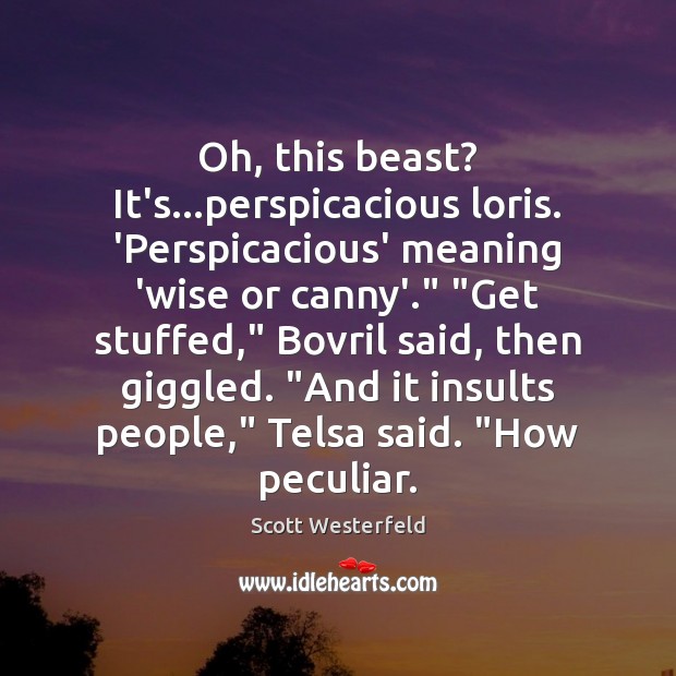 Oh, this beast? It’s…perspicacious loris. ‘Perspicacious’ meaning ‘wise or canny’.” “Get Scott Westerfeld Picture Quote