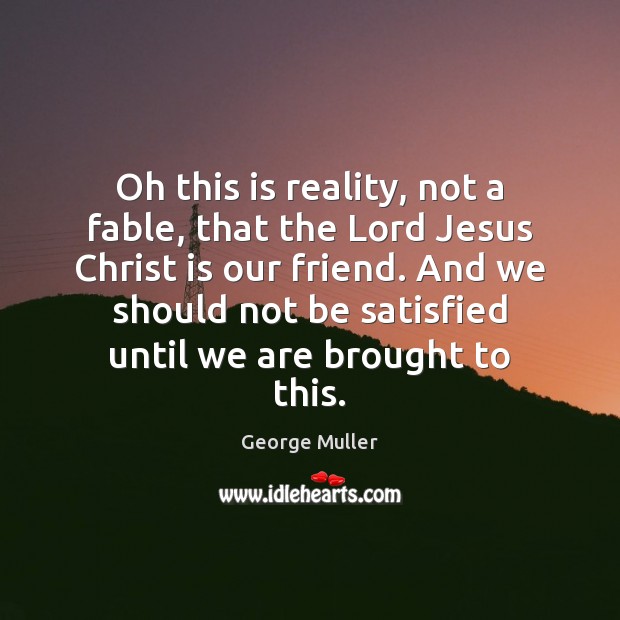 Oh this is reality, not a fable, that the Lord Jesus Christ George Muller Picture Quote