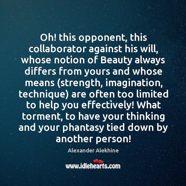 Oh! this opponent, this collaborator against his will, whose notion of Beauty Alexander Alekhine Picture Quote