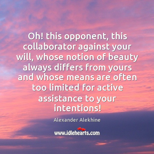 Oh! this opponent, this collaborator against your will, whose notion of beauty always differs Alexander Alekhine Picture Quote