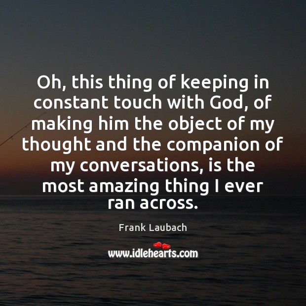 Oh, this thing of keeping in constant touch with God, of making Frank Laubach Picture Quote
