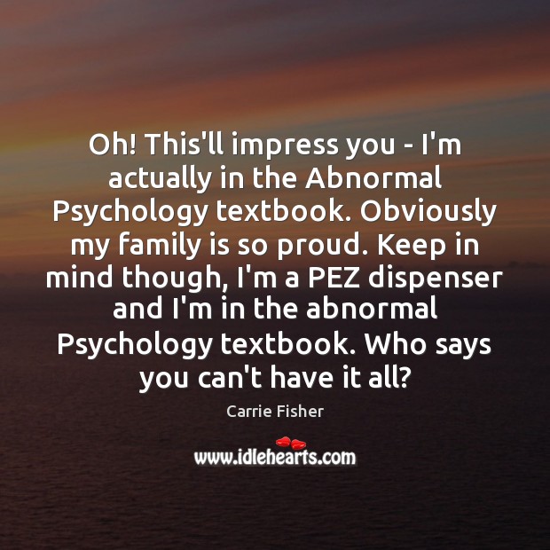 Oh! This’ll impress you – I’m actually in the Abnormal Psychology textbook. Carrie Fisher Picture Quote