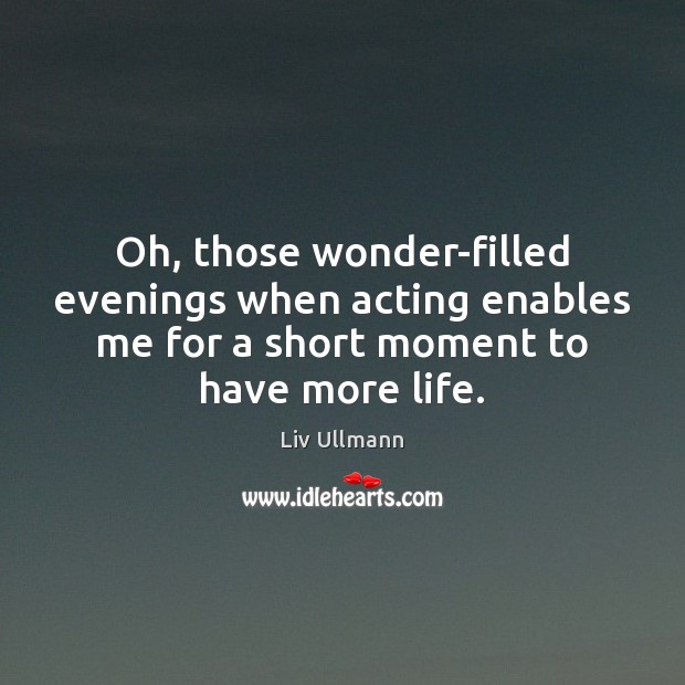 Oh, those wonder-filled evenings when acting enables me for a short moment Liv Ullmann Picture Quote