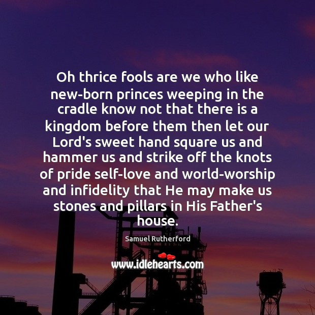 Oh thrice fools are we who like new-born princes weeping in the Samuel Rutherford Picture Quote