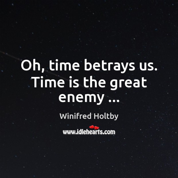 Oh, time betrays us. Time is the great enemy … Winifred Holtby Picture Quote