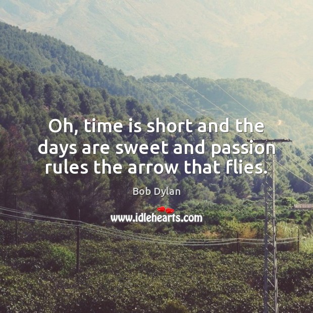 Oh, time is short and the days are sweet and passion rules the arrow that flies. Image