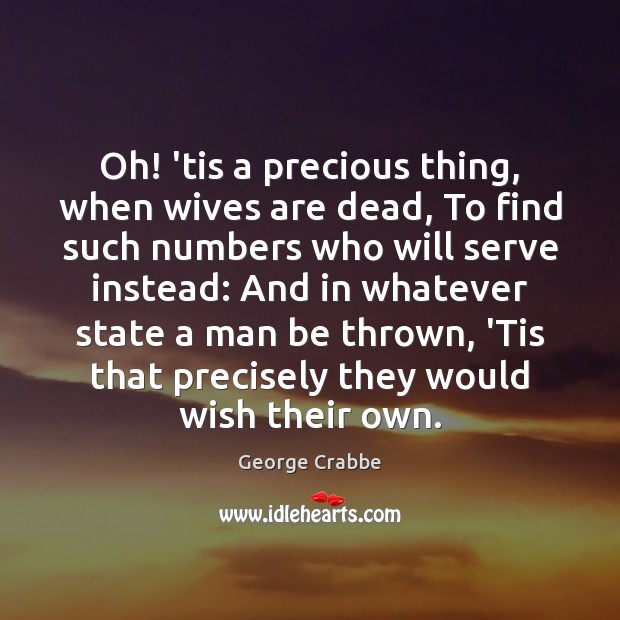 Oh! ’tis a precious thing, when wives are dead, To find such George Crabbe Picture Quote