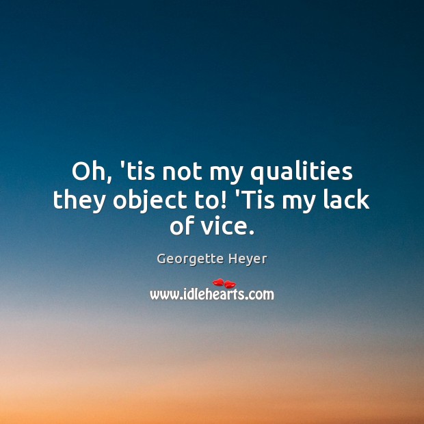 Oh, ’tis not my qualities they object to! ‘Tis my lack of vice. Georgette Heyer Picture Quote