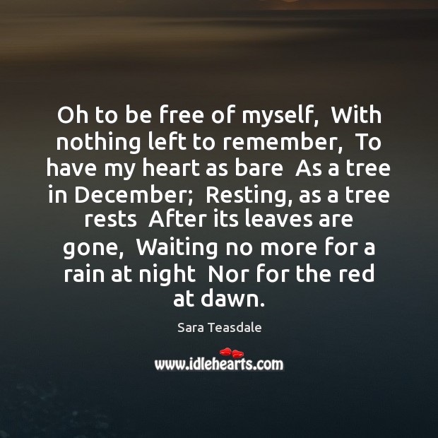 Oh to be free of myself,  With nothing left to remember,  To Sara Teasdale Picture Quote