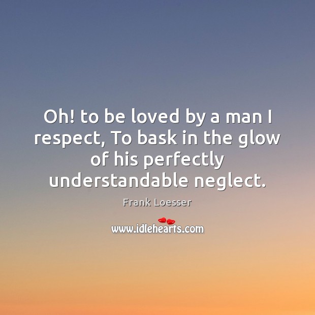 Oh! to be loved by a man I respect, To bask in To Be Loved Quotes Image
