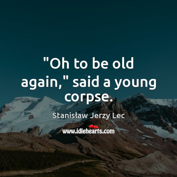 “Oh to be old again,” said a young corpse. Stanisław Jerzy Lec Picture Quote
