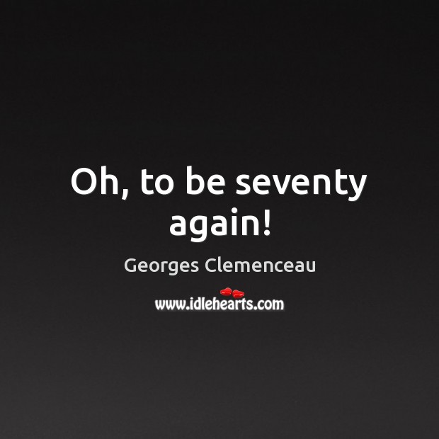 Oh, to be seventy again! Georges Clemenceau Picture Quote