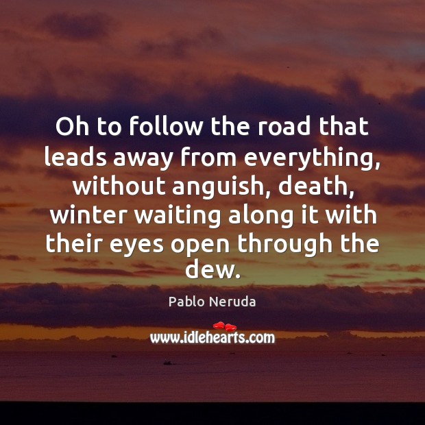 Oh to follow the road that leads away from everything, without anguish, Pablo Neruda Picture Quote