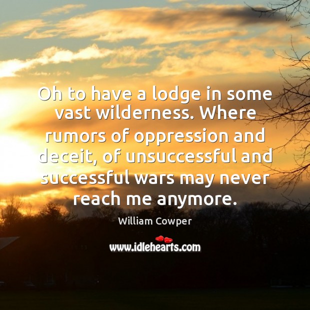 Oh to have a lodge in some vast wilderness. Where rumors of William Cowper Picture Quote