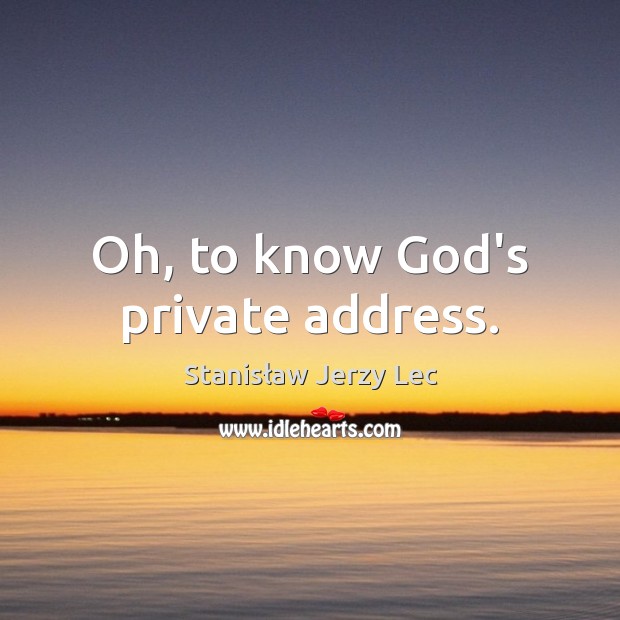 Oh, to know God’s private address. Stanisław Jerzy Lec Picture Quote