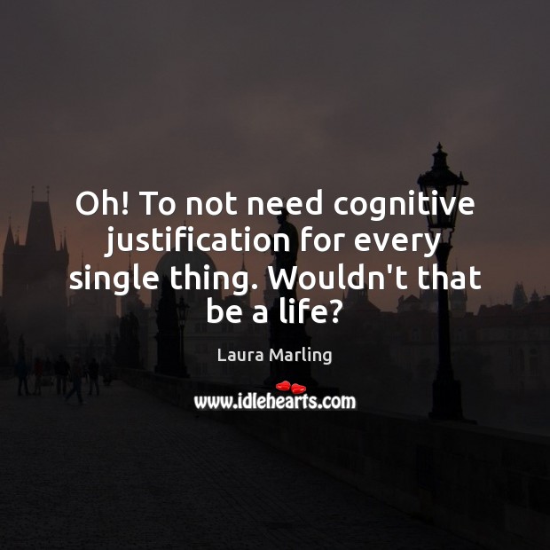 Oh! To not need cognitive justification for every single thing. Wouldn’t that be a life? Laura Marling Picture Quote