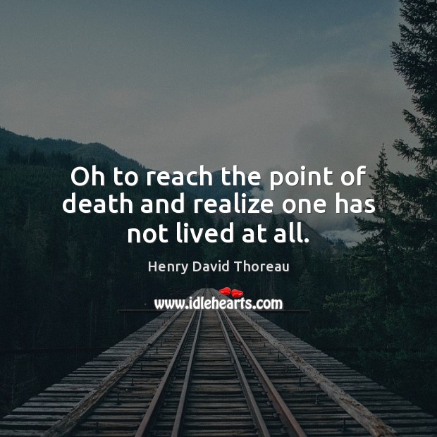 Oh to reach the point of death and realize one has not lived at all. Henry David Thoreau Picture Quote