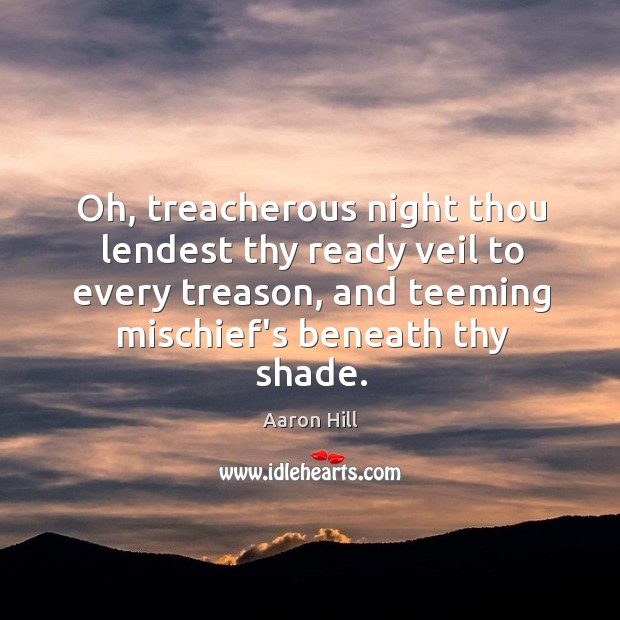 Oh, treacherous night thou lendest thy ready veil to every treason, and Aaron Hill Picture Quote
