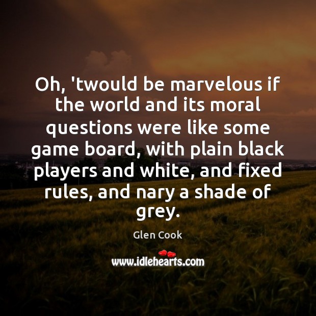 Oh, ‘twould be marvelous if the world and its moral questions were Glen Cook Picture Quote
