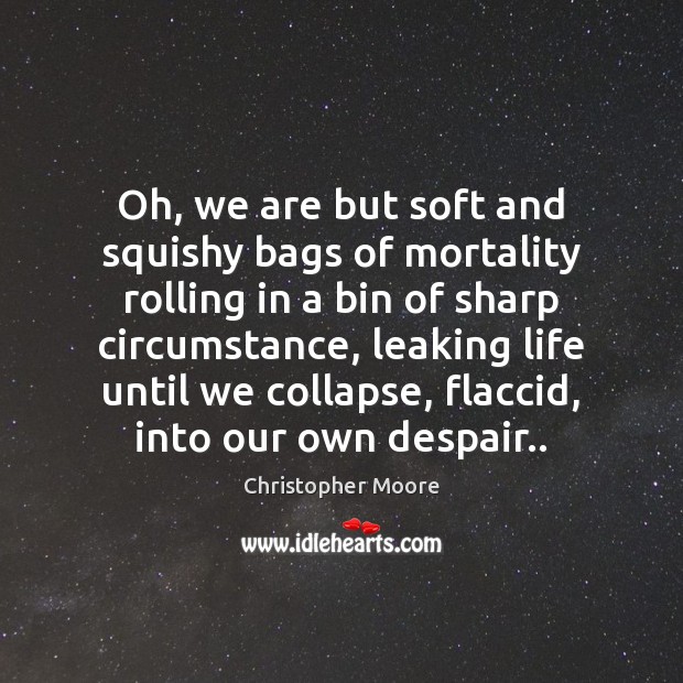 Oh, we are but soft and squishy bags of mortality rolling in Christopher Moore Picture Quote