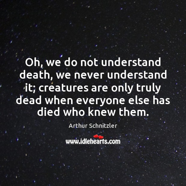 Oh, we do not understand death, we never understand it; creatures are Arthur Schnitzler Picture Quote