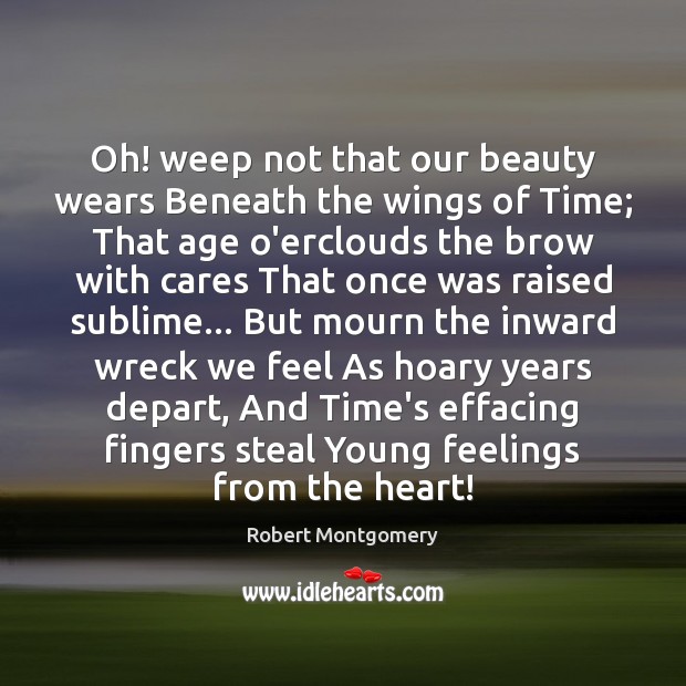 Oh! weep not that our beauty wears Beneath the wings of Time; Robert Montgomery Picture Quote