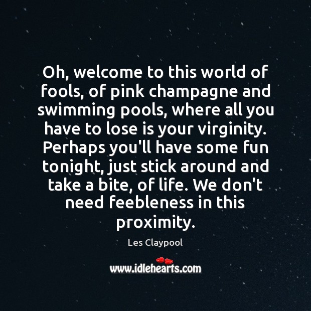 Oh, welcome to this world of fools, of pink champagne and swimming Les Claypool Picture Quote