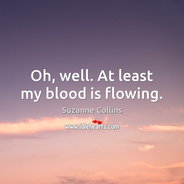 Oh, well. At least my blood is flowing. Suzanne Collins Picture Quote