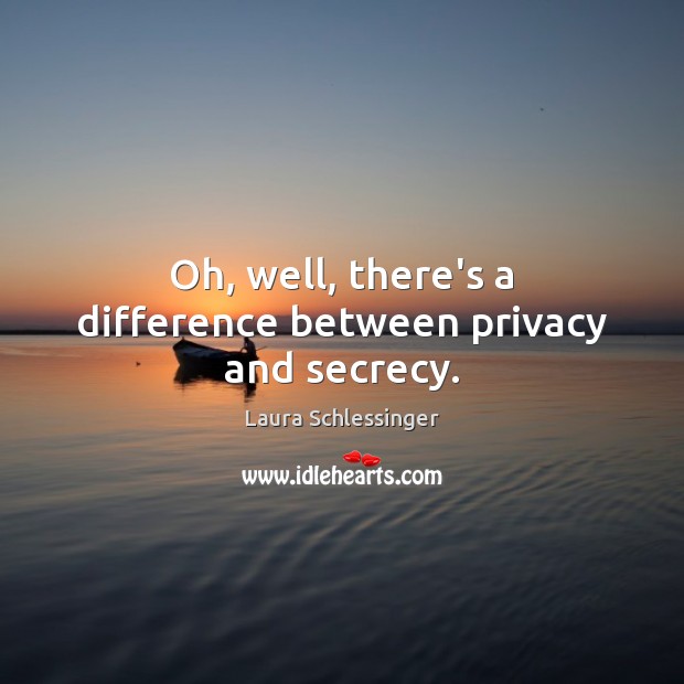 Oh, well, there’s a difference between privacy and secrecy. Laura Schlessinger Picture Quote