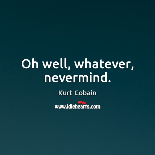 Oh well, whatever, nevermind. Kurt Cobain Picture Quote