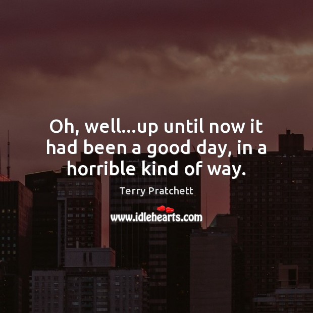 Oh, well…up until now it had been a good day, in a horrible kind of way. Good Day Quotes Image